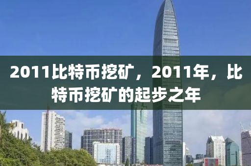 2011比特币挖矿，2011年，比特币挖矿的起步之年