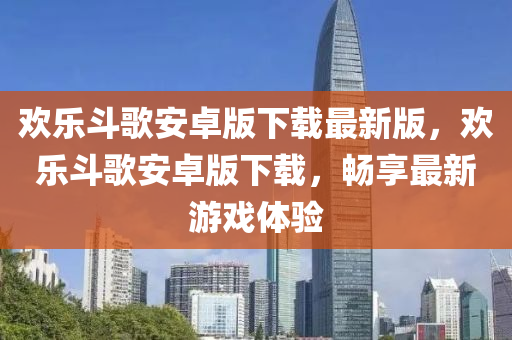 欢乐斗歌安卓版下载最新版，欢乐斗歌安卓版下载，畅享最新游戏体验