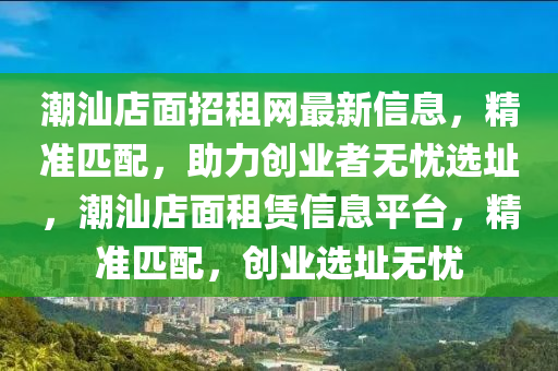 潮汕店面招租网最新信息，精准匹配，助力创业者无忧选址，潮汕店面租赁信息平台，精准匹配，创业选址无忧