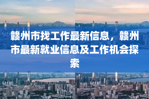 赣州市找工作最新信息，赣州市最新就业信息及工作机会探索