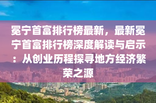 冕宁首富排行榜最新，最新冕宁首富排行榜深度解读与启示：从创业历程探寻地方经济繁荣之源