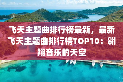 飞天主题曲排行榜最新，最新飞天主题曲排行榜TOP10：翱翔音乐的天空