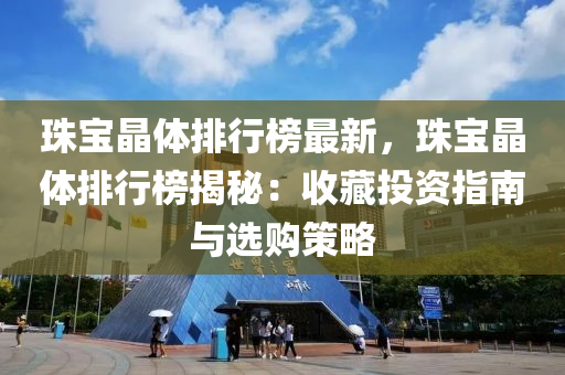 珠宝晶体排行榜最新，珠宝晶体排行榜揭秘：收藏投资指南与选购策略