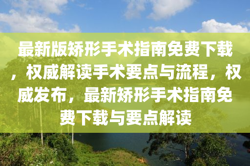 最新版矫形手术指南免费下载，权威解读手术要点与流程，权威发布，最新矫形手术指南免费下载与要点解读
