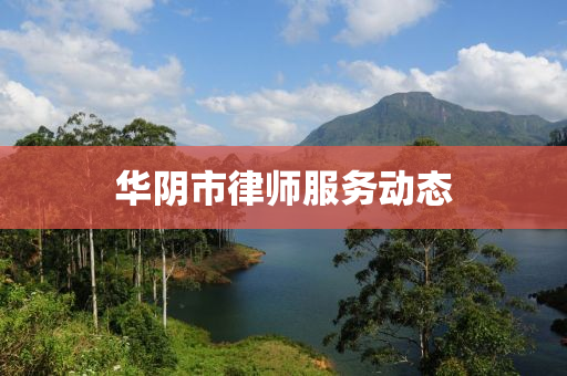 华阴市律师服务动态