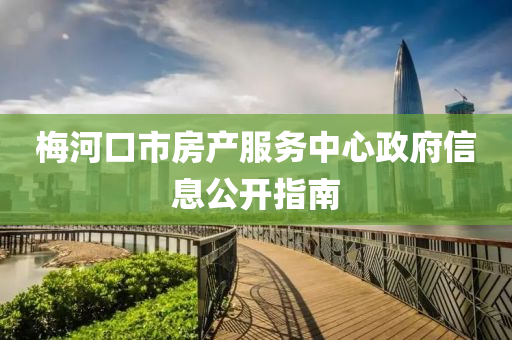 梅河口市房产服务中心政府信息公开指南