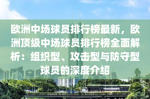 欧洲中场球员排行榜最新，欧洲顶级中场球员排行榜全面解析：组织型、攻击型与防守型球员的深度介绍