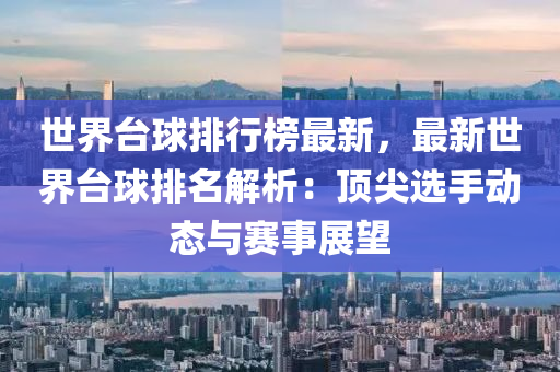 世界台球排行榜最新，最新世界台球排名解析：顶尖选手动态与赛事展望