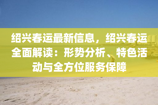 绍兴春运最新信息，绍兴春运全面解读：形势分析、特色活动与全方位服务保障
