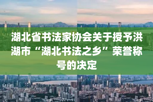 湖北省书法家协会关于授予洪湖市“湖北书法之乡”荣誉称号的决定