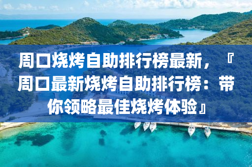 周口烧烤自助排行榜最新，『周口最新烧烤自助排行榜：带你领略最佳烧烤体验』