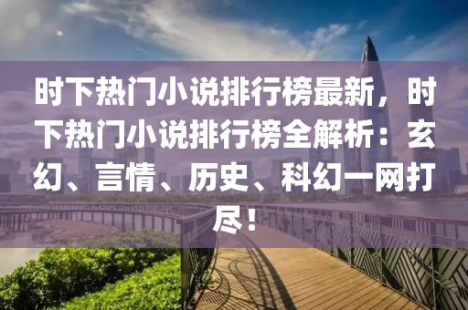 时下热门小说排行榜最新，时下热门小说排行榜全解析：玄幻、言情、历史、科幻一网打尽！
