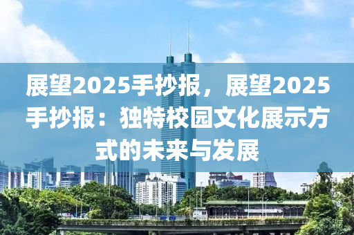 展望2025手抄报，展望2025手抄报：独特校园文化展示方式的未来与发展