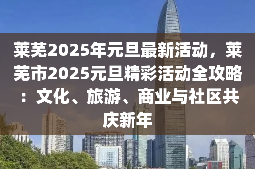 莱芜2025年元旦最新活动，莱芜市2025元旦精彩活动全攻略：文化、旅游、商业与社区共庆新年