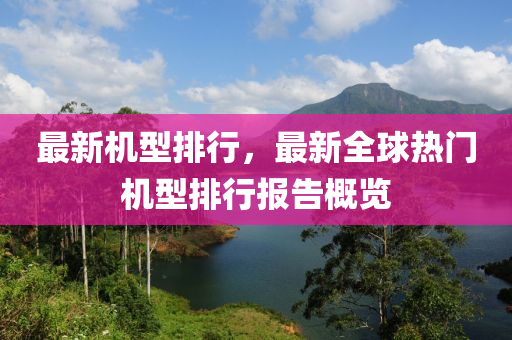 最新机型排行，最新全球热门机型排行报告概览