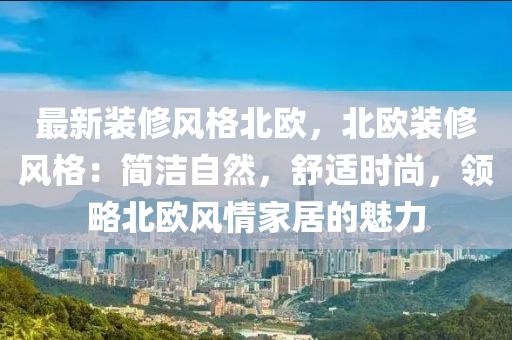 最新装修风格北欧，北欧装修风格：简洁自然，舒适时尚，领略北欧风情家居的魅力
