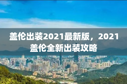 盖伦出装2021最新版，2021盖伦全新出装攻略