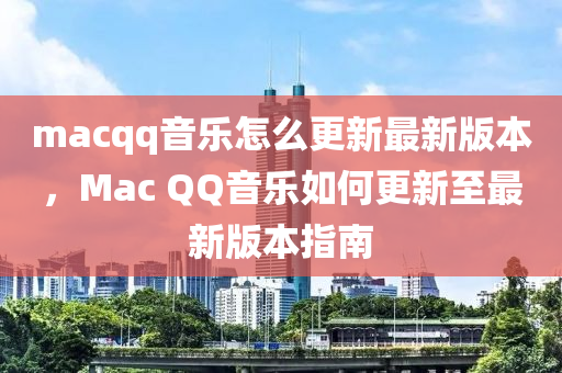 macqq音乐怎么更新最新版本，Mac QQ音乐如何更新至最新版本指南
