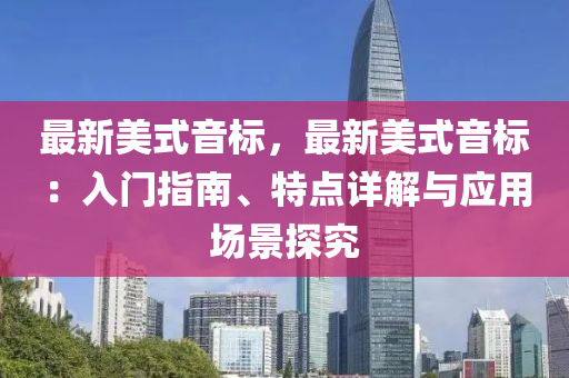 最新美式音标，最新美式音标：入门指南、特点详解与应用场景探究