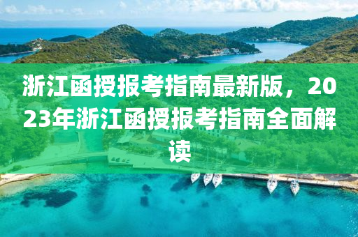 浙江函授报考指南最新版，2023年浙江函授报考指南全面解读