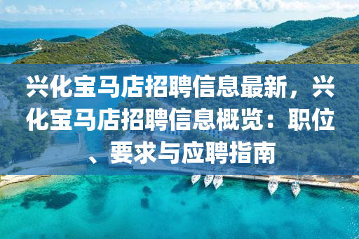 兴化宝马店招聘信息最新，兴化宝马店招聘信息概览：职位、要求与应聘指南