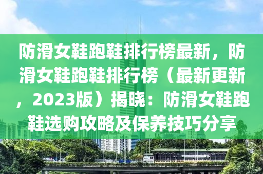 防滑女鞋跑鞋排行榜最新，防滑女鞋跑鞋排行榜（最新更新，2023版）揭晓：防滑女鞋跑鞋选购攻略及保养技巧分享
