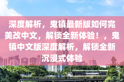 深度解析，鬼镇最新版如何完美改中文，解锁全新体验！，鬼镇中文版深度解析，解锁全新沉浸式体验