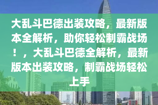 大乱斗巴德出装攻略，最新版本全解析，助你轻松制霸战场！，大乱斗巴德全解析，最新版本出装攻略，制霸战场轻松上手