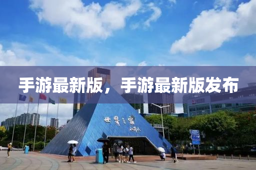 手游最新版，手游最新版发布