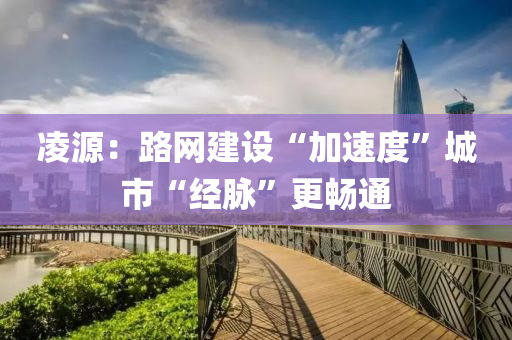 凌源：路网建设“加速度”城市“经脉”更畅通