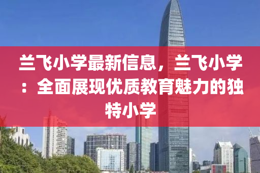 兰飞小学最新信息，兰飞小学：全面展现优质教育魅力的独特小学