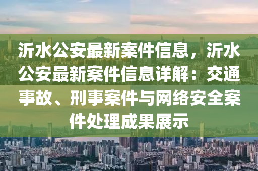 沂水公安最新案件信息，沂水公安最新案件信息详解：交通事故、刑事案件与网络安全案件处理成果展示