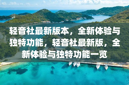 轻音社最新版本，全新体验与独特功能，轻音社最新版，全新体验与独特功能一览