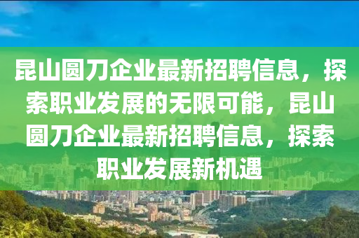 昆山圆刀企业最新招聘信息，探索职业发展的无限可能，昆山圆刀企业最新招聘信息，探索职业发展新机遇