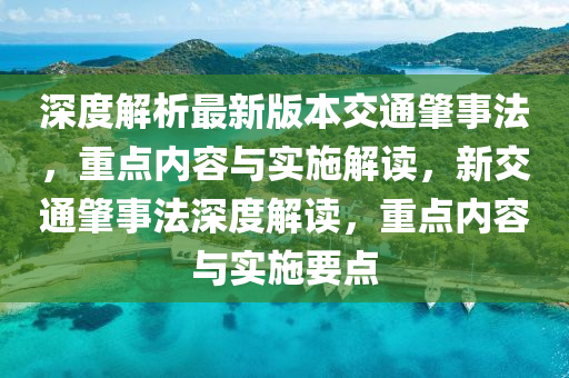深度解析最新版本交通肇事法，重点内容与实施解读，新交通肇事法深度解读，重点内容与实施要点