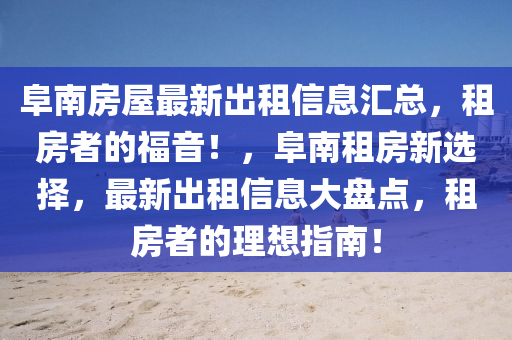 阜南房屋最新出租信息汇总，租房者的福音！，阜南租房新选择，最新出租信息大盘点，租房者的理想指南！