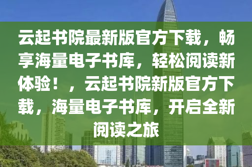 云起书院最新版官方下载，畅享海量电子书库，轻松阅读新体验！，云起书院新版官方下载，海量电子书库，开启全新阅读之旅