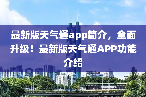最新版天气通app简介，全面升级！最新版天气通APP功能介绍
