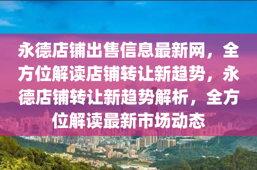 永德店铺出售信息最新网，全方位解读店铺转让新趋势，永德店铺转让新趋势解析，全方位解读最新市场动态