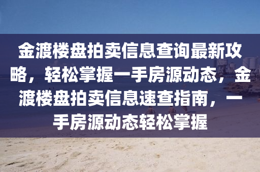 金渡楼盘拍卖信息查询最新攻略，轻松掌握一手房源动态，金渡楼盘拍卖信息速查指南，一手房源动态轻松掌握