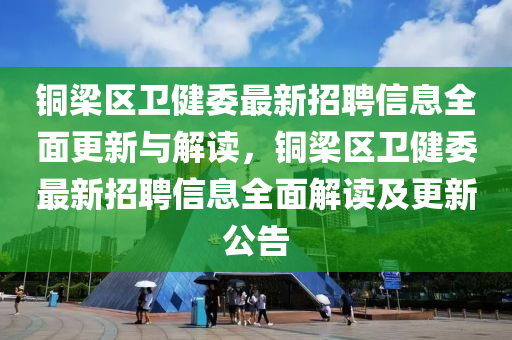 铜梁区卫健委最新招聘信息全面更新与解读，铜梁区卫健委最新招聘信息全面解读及更新公告
