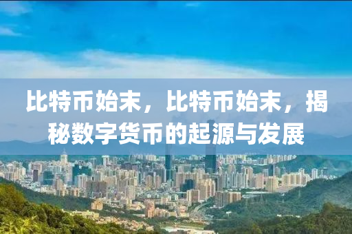 比特币始末，比特币始末，揭秘数字货币的起源与发展