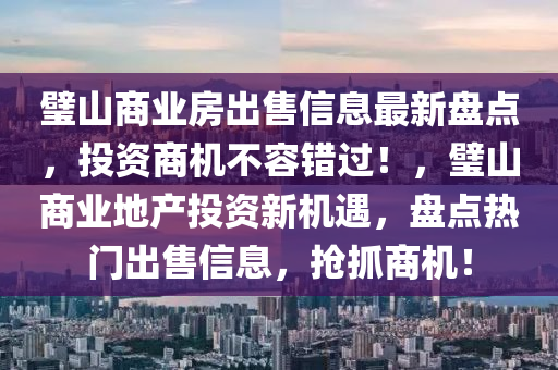 璧山商业房出售信息最新盘点，投资商机不容错过！，璧山商业地产投资新机遇，盘点热门出售信息，抢抓商机！