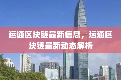 运通区块链最新信息，运通区块链最新动态解析