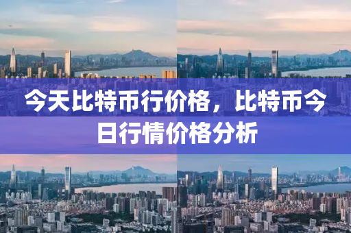 今天比特币行价格，比特币今日行情价格分析