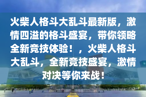 火柴人格斗大乱斗最新版，激情四溢的格斗盛宴，带你领略全新竞技体验！，火柴人格斗大乱斗，全新竞技盛宴，激情对决等你来战！