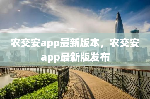 农交安app最新版本，农交安app最新版发布