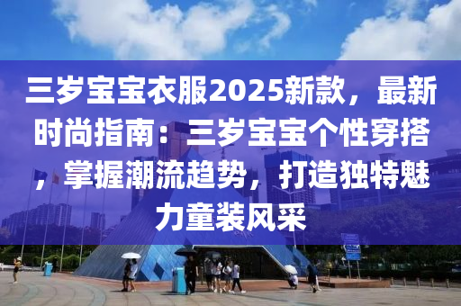 三岁宝宝衣服2025新款，最新时尚指南：三岁宝宝个性穿搭，掌握潮流趋势，打造独特魅力童装风采
