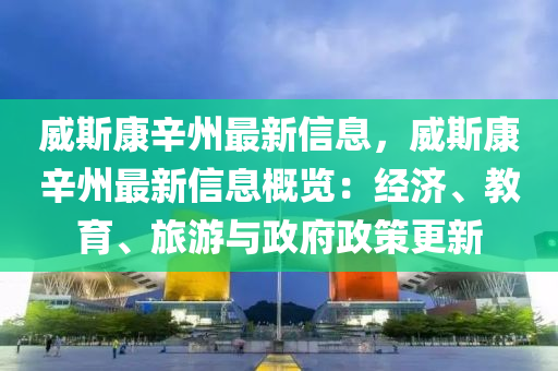 威斯康辛州最新信息，威斯康辛州最新信息概览：经济、教育、旅游与政府政策更新