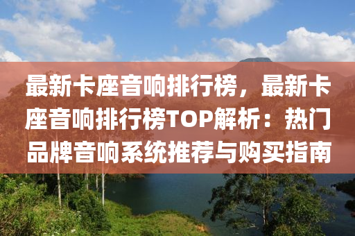 最新卡座音响排行榜，最新卡座音响排行榜TOP解析：热门品牌音响系统推荐与购买指南